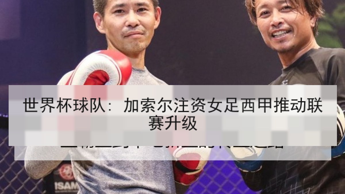 世界杯球队: 加索尔注资女足西甲推动联赛升级