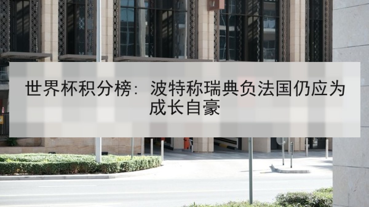 世界杯积分榜: 波特称瑞典负法国仍应为成长自豪