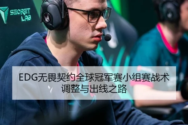 EDG无畏契约全球冠军赛小组赛战术调整与出线之路