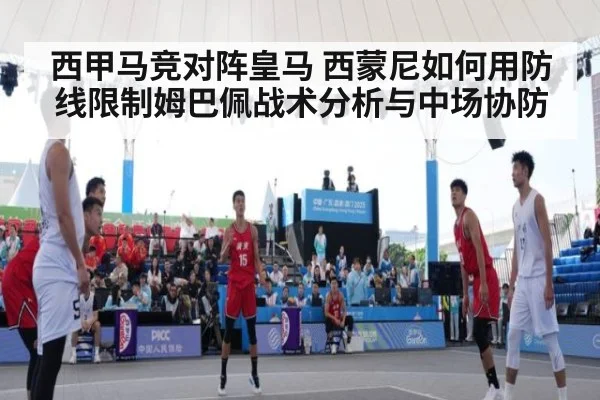 西甲马竞对阵皇马 西蒙尼如何用防线限制姆巴佩战术分析与中场协防