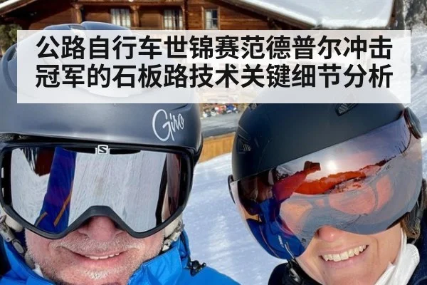 公路自行车世锦赛范德普尔冲击冠军的石板路技术关键细节分析