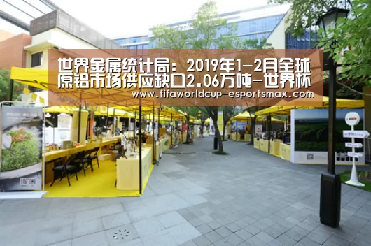 世界金属统计局：2019年1-2月全球原铝市场供应缺口2.0