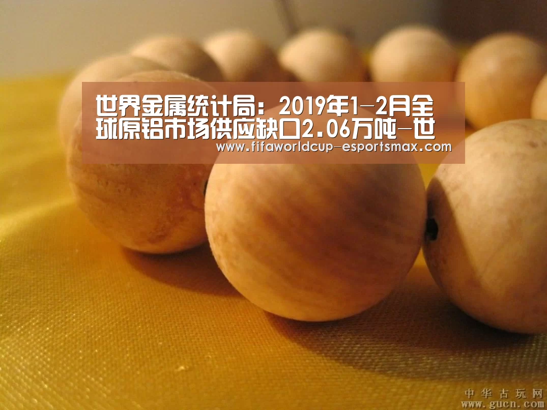 世界金属统计局:2019年1-2月全球原铝市场供应缺口2.06万吨-世界杯体育平台(图3) 世界杯最新地址