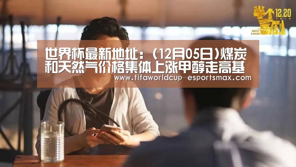 世界杯最新地址:(12月05日)煤炭和天然气价格集体上涨甲醇走高基础扎实(图1) 世界杯高清直播